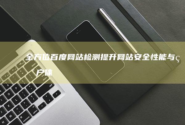 全方位百度网站检测：提升网站安全性能与用户体验